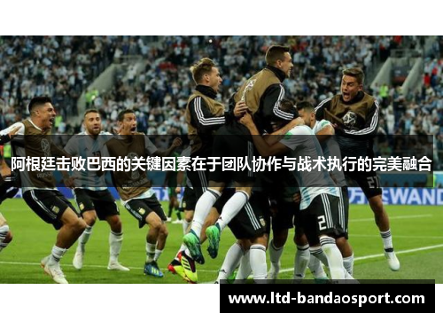 阿根廷击败巴西的关键因素在于团队协作与战术执行的完美融合 阿根廷击败巴西的关键因素在于团队协作与战术执行的完美融合