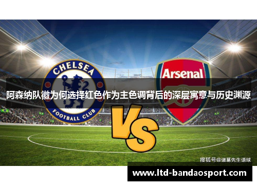 阿森纳队徽为何选择红色作为主色调背后的深层寓意与历史渊源