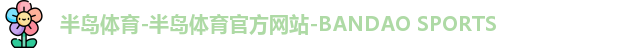 半岛体育-半岛体育官方网站-BANDAO SPORTS